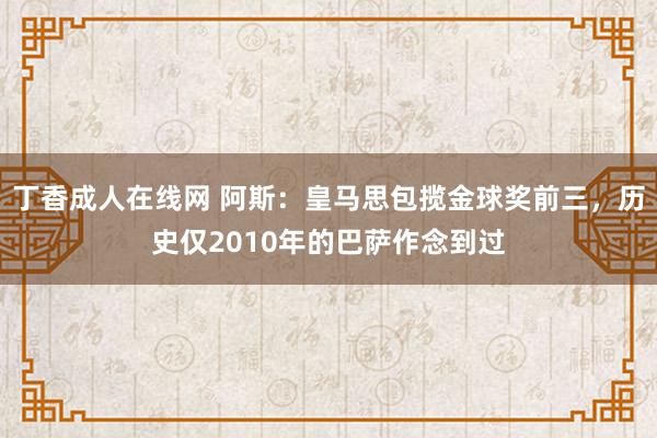 丁香成人在线网 阿斯：皇马思包揽金球奖前三，历史仅2010年的巴萨作念到过