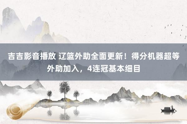 吉吉影音播放 辽篮外助全面更新！得分机器超等外助加入，4连冠基本细目