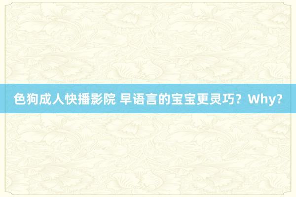 色狗成人快播影院 早语言的宝宝更灵巧？Why？