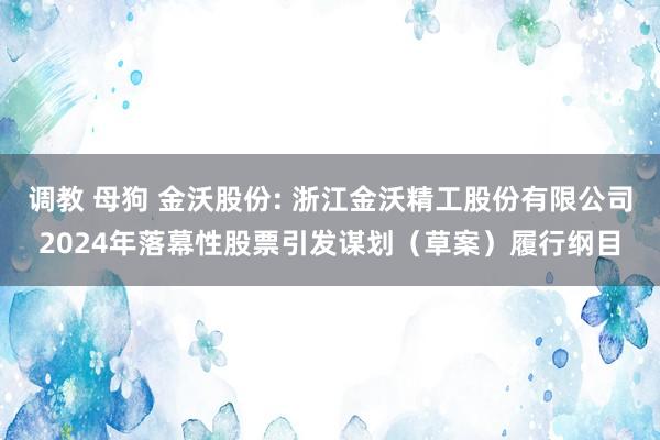 调教 母狗 金沃股份: 浙江金沃精工股份有限公司2024年落幕性股票引发谋划（草案）履行纲目