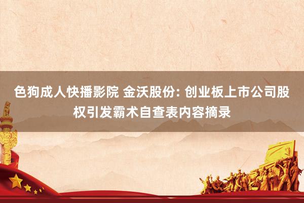 色狗成人快播影院 金沃股份: 创业板上市公司股权引发霸术自查表内容摘录