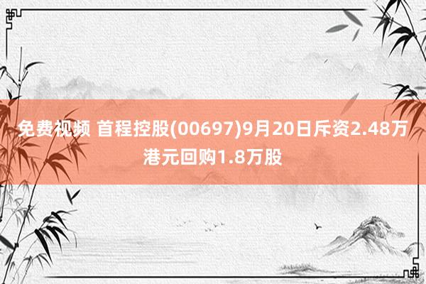 免费视频 首程控股(00697)9月20日斥资2.48万港元回购1.8万股