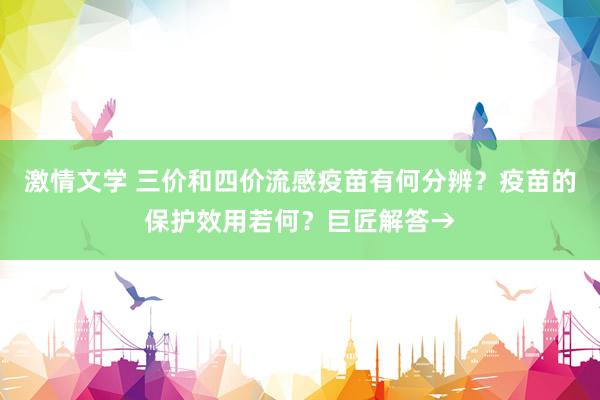 激情文学 三价和四价流感疫苗有何分辨？疫苗的保护效用若何？巨匠解答→