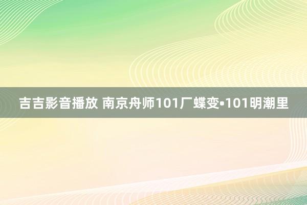 吉吉影音播放 南京舟师101厂蝶变•101明潮里