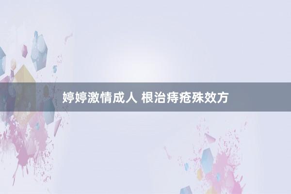 婷婷激情成人 根治痔疮殊效方