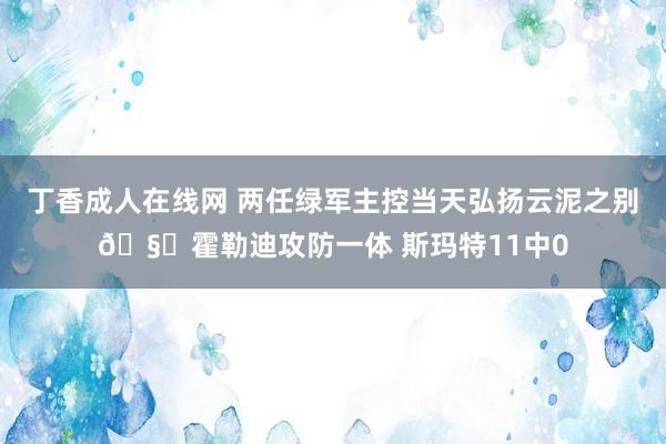 丁香成人在线网 两任绿军主控当天弘扬云泥之别🧐霍勒迪攻防一体 斯玛特11中0