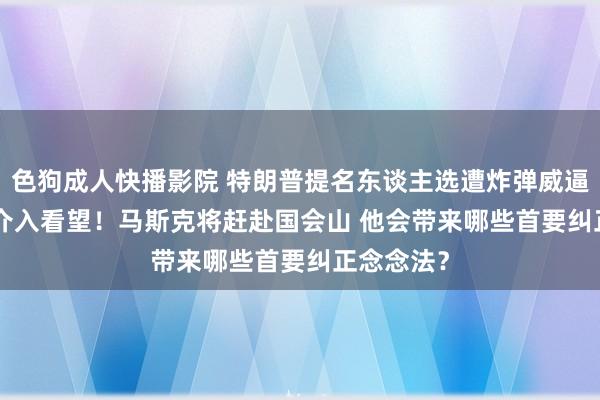 色狗成人快播影院 特朗普提名东谈主选遭炸弹威逼 FBI火速介入看望！马斯克将赶赴国会山 他会带来哪些首要纠正念念法？