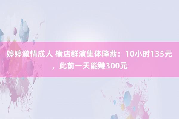 婷婷激情成人 横店群演集体降薪：10小时135元，此前一天能赚300元