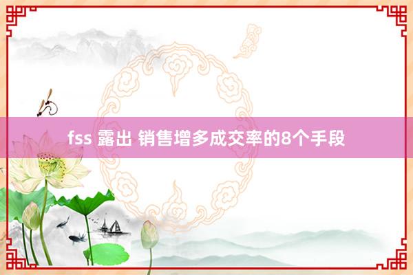 fss 露出 销售增多成交率的8个手段