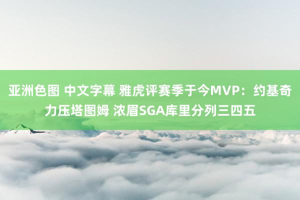 亚洲色图 中文字幕 雅虎评赛季于今MVP：约基奇力压塔图姆 浓眉SGA库里分列三四五