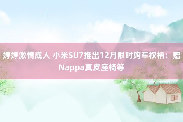 婷婷激情成人 小米SU7推出12月限时购车权柄：赠Nappa真皮座椅等