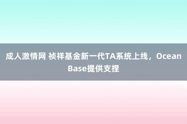 成人激情网 祯祥基金新一代TA系统上线，OceanBase提供支捏