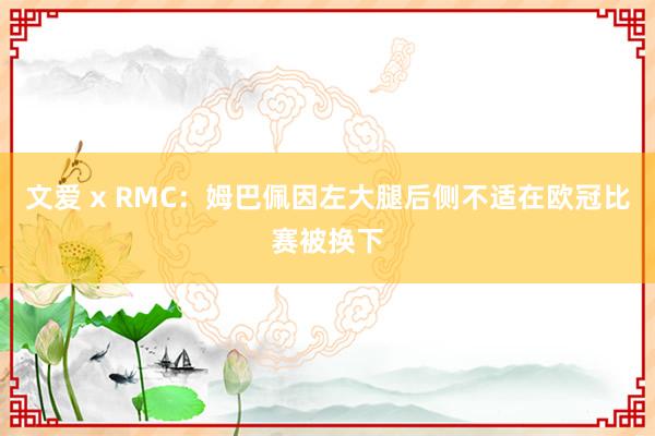 文爱 x RMC：姆巴佩因左大腿后侧不适在欧冠比赛被换下