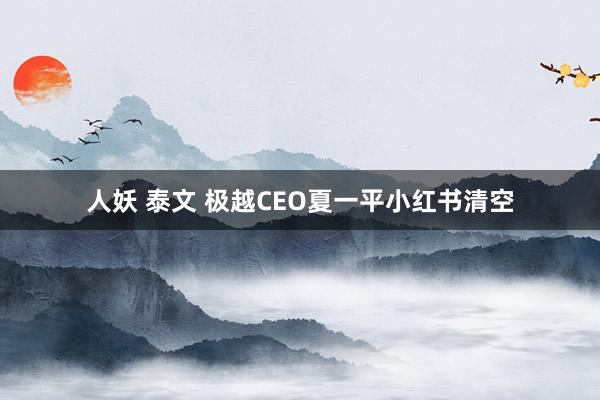 人妖 泰文 极越CEO夏一平小红书清空