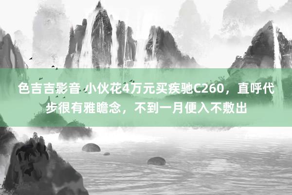 色吉吉影音 小伙花4万元买疾驰C260，直呼代步很有雅瞻念，不到一月便入不敷出