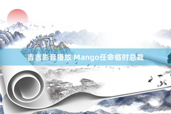 吉吉影音播放 Mango任命临时总裁