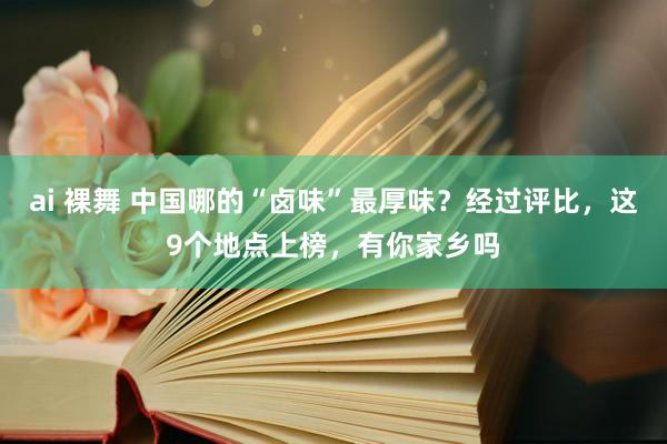 ai 裸舞 中国哪的“卤味”最厚味？经过评比，这9个地点上榜，有你家乡吗