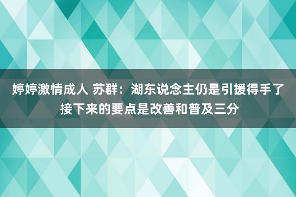 婷婷激情成人 苏群：湖东说念主仍是引援得手了 接下来的要点是改善和普及三分