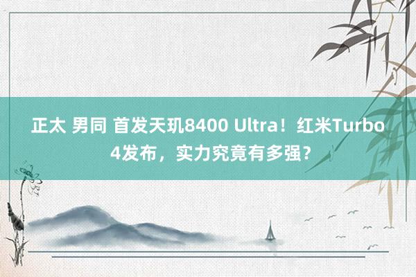 正太 男同 首发天玑8400 Ultra！红米Turbo 4发布，实力究竟有多强？