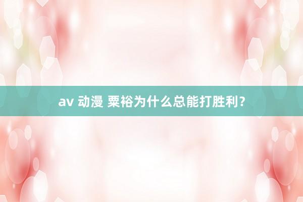 av 动漫 粟裕为什么总能打胜利？