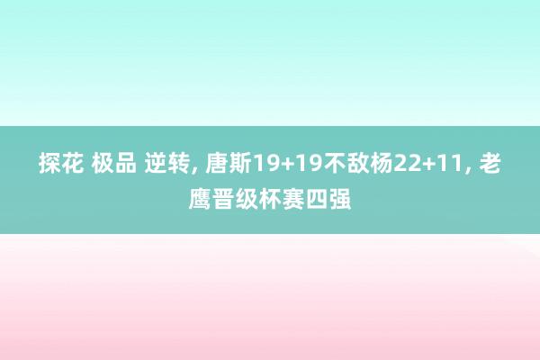 探花 极品 逆转， 唐斯19+19不敌杨22+11， 老鹰晋级杯赛四强