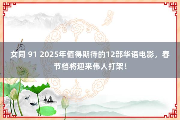 女同 91 2025年值得期待的12部华语电影，春节档将迎来伟人打架！