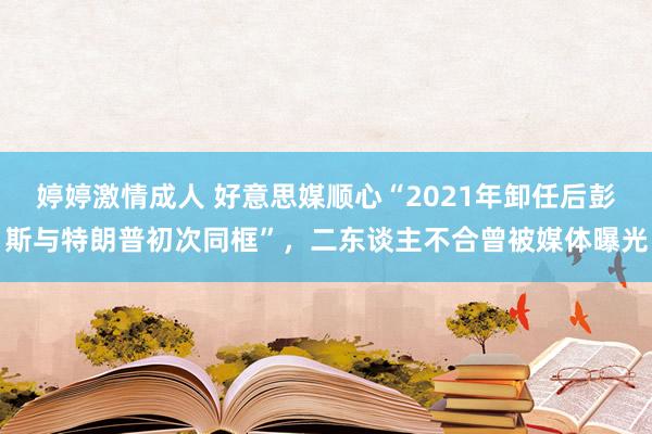 婷婷激情成人 好意思媒顺心“2021年卸任后彭斯与特朗普初次同框”，二东谈主不合曾被媒体曝光