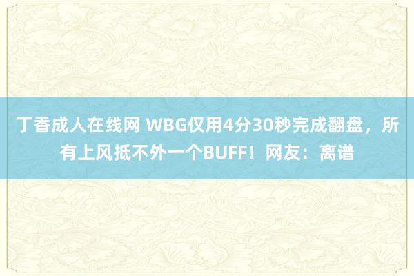 丁香成人在线网 WBG仅用4分30秒完成翻盘，所有上风抵不外一个BUFF！网友：离谱